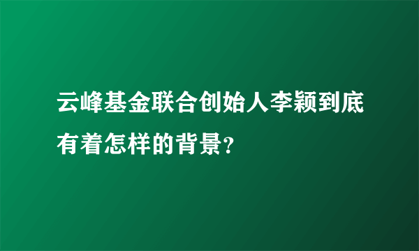 云峰基金联合创始人李颖到底有着怎样的背景？