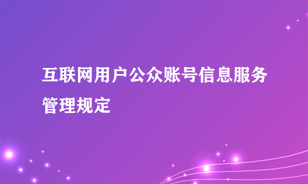 互联网用户公众账号信息服务管理规定