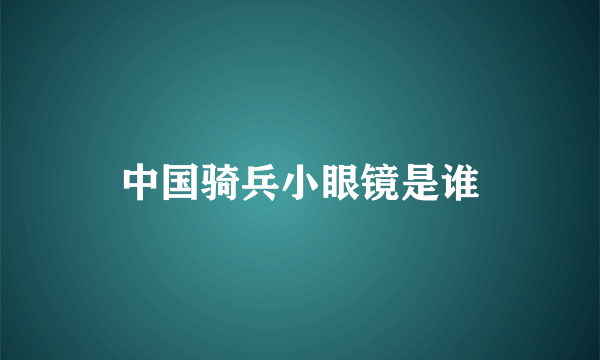 中国骑兵小眼镜是谁