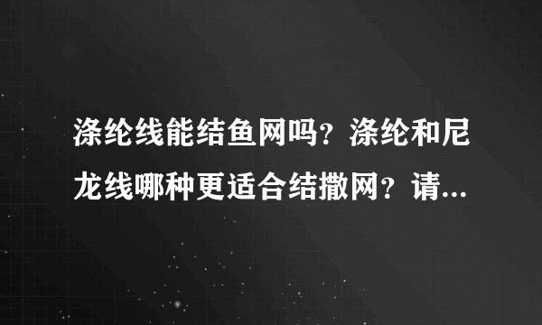 涤纶线能结鱼网吗？涤纶和尼龙线哪种更适合结撒网？请说说她们的优点和缺点。