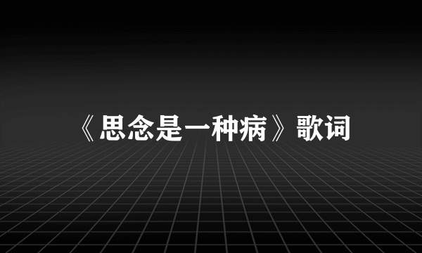 《思念是一种病》歌词