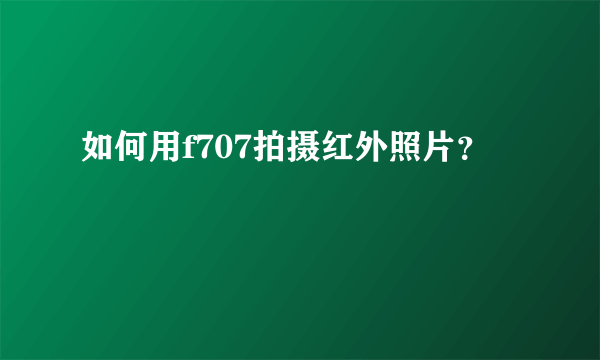 如何用f707拍摄红外照片？