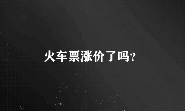 火车票涨价了吗？