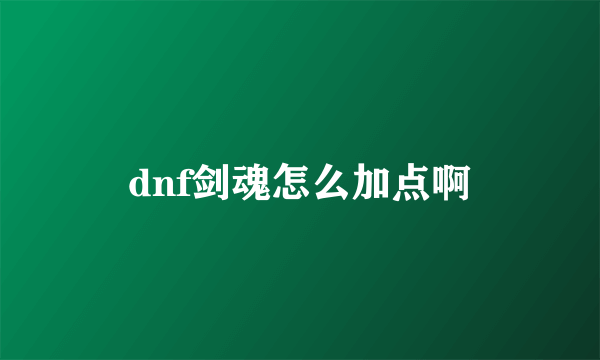 dnf剑魂怎么加点啊