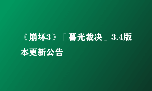 《崩坏3》「暮光裁决」3.4版本更新公告