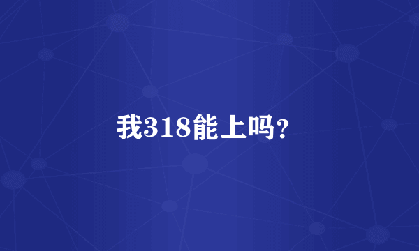 我318能上吗？