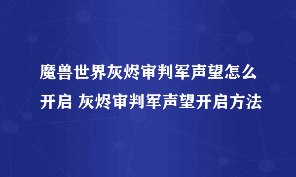 魔兽世界灰烬审判军声望怎么开启 灰烬审判军声望开启方法