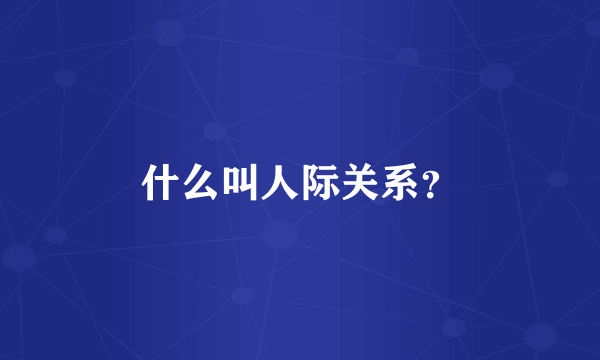 什么叫人际关系？