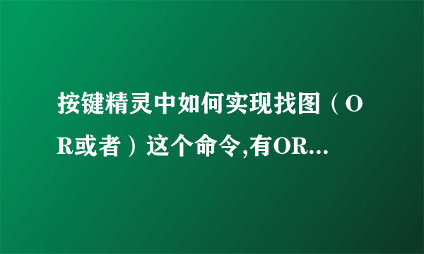 按键精灵中如何实现找图（OR或者）这个命令,有OR这么用法吗？