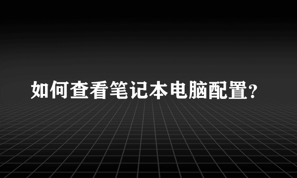 如何查看笔记本电脑配置？