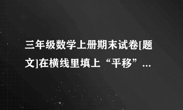 三年级数学上册期末试卷[题文]在横线里填上“平移”或“旋转”.电梯门开关的运动是      .骑车时车轮的运动是      .