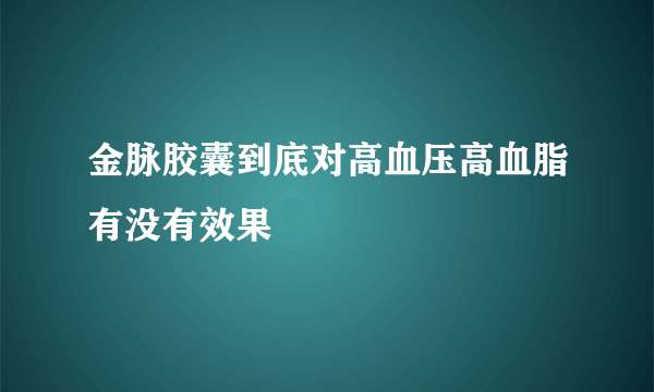 金脉胶囊到底对高血压高血脂有没有效果