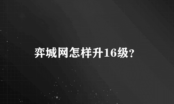 弈城网怎样升16级？