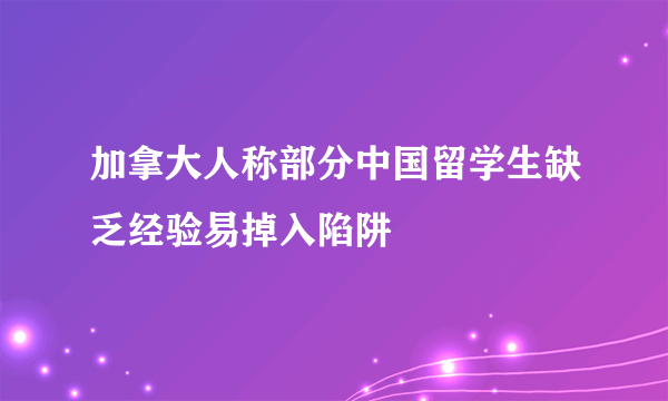 加拿大人称部分中国留学生缺乏经验易掉入陷阱