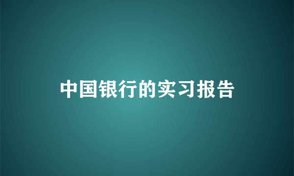 中国银行的实习报告