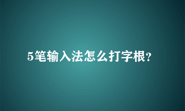 5笔输入法怎么打字根？