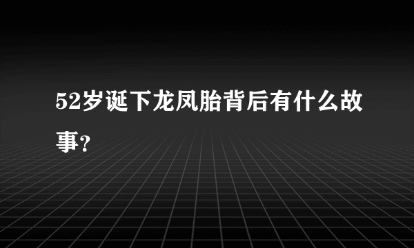 52岁诞下龙凤胎背后有什么故事？