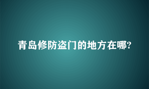 青岛修防盗门的地方在哪?