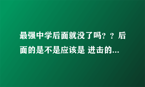 最强中学后面就没了吗？？后面的是不是应该是 进击的巨人？？