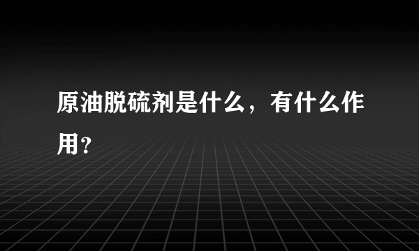 原油脱硫剂是什么，有什么作用？