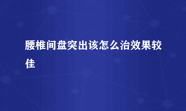 腰椎间盘突出该怎么治效果较佳