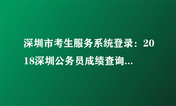 深圳市考生服务系统登录：2018深圳公务员成绩查询入口已开通