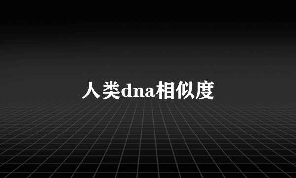 人类dna相似度