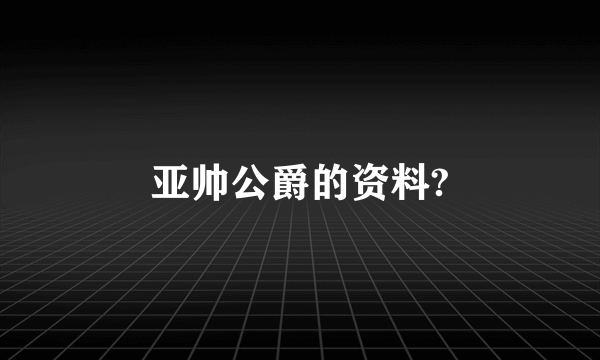 亚帅公爵的资料?