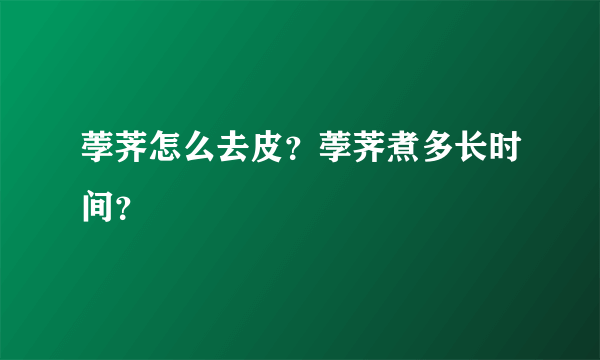 荸荠怎么去皮？荸荠煮多长时间？