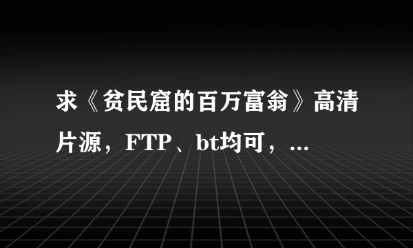 求《贫民窟的百万富翁》高清片源，FTP、bt均可，可下载，内挂字幕最好，2G左右，谢谢