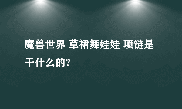 魔兽世界 草裙舞娃娃 项链是干什么的?