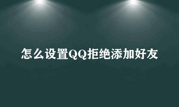 怎么设置QQ拒绝添加好友