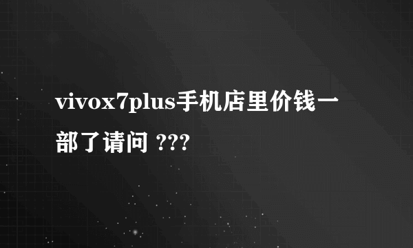 vivox7plus手机店里价钱一部了请问 ???