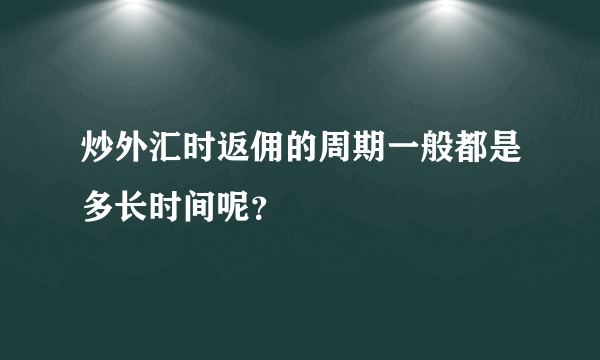 炒外汇时返佣的周期一般都是多长时间呢？