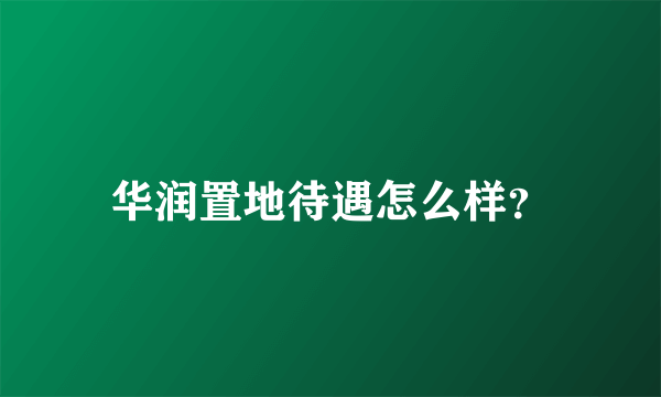 华润置地待遇怎么样？