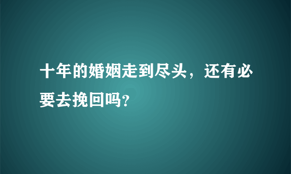 十年的婚姻走到尽头，还有必要去挽回吗？