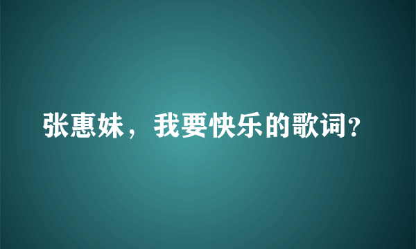 张惠妹，我要快乐的歌词？