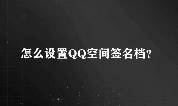 怎么设置QQ空间签名档？