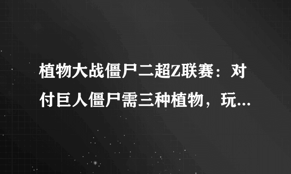 植物大战僵尸二超Z联赛：对付巨人僵尸需三种植物，玩家：原来如此