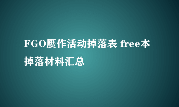 FGO赝作活动掉落表 free本掉落材料汇总