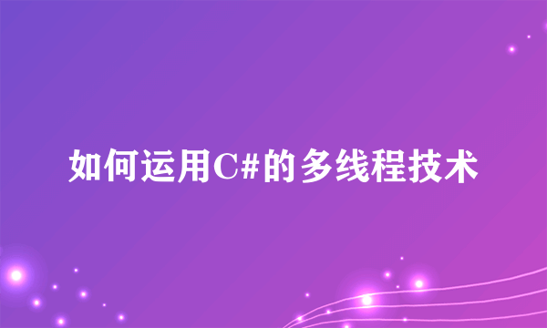 如何运用C#的多线程技术