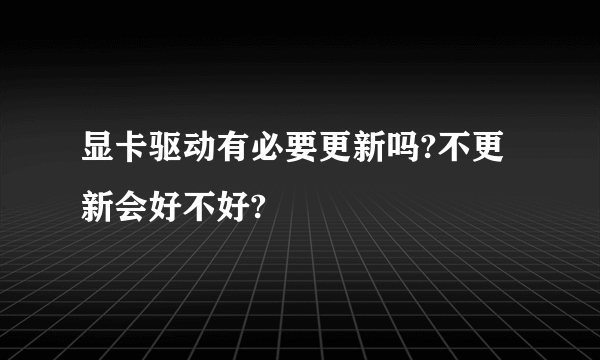 显卡驱动有必要更新吗?不更新会好不好?