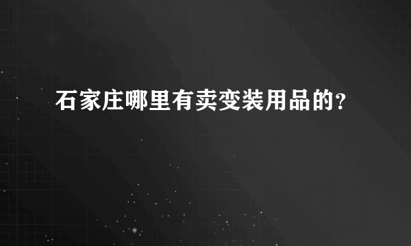 石家庄哪里有卖变装用品的？