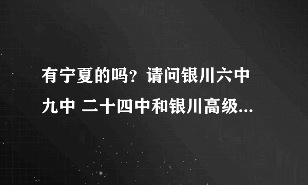 有宁夏的吗？请问银川六中 九中 二十四中和银川高级中学哪个最好啊？