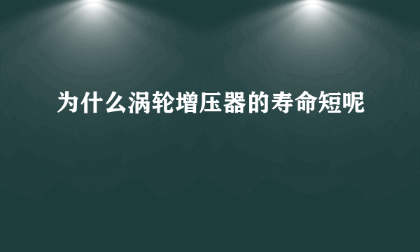 为什么涡轮增压器的寿命短呢