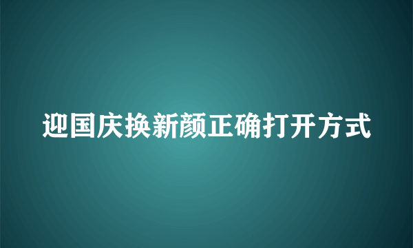 迎国庆换新颜正确打开方式