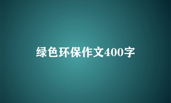 绿色环保作文400字