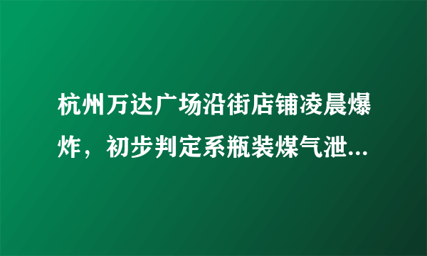 杭州万达广场沿街店铺凌晨爆炸，初步判定系瓶装煤气泄漏, 你怎么看？