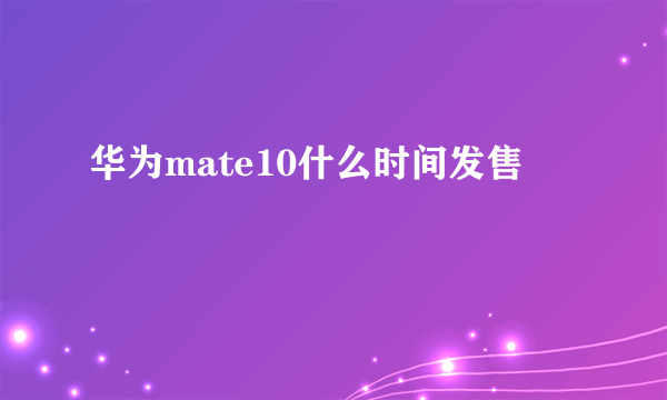 华为mate10什么时间发售