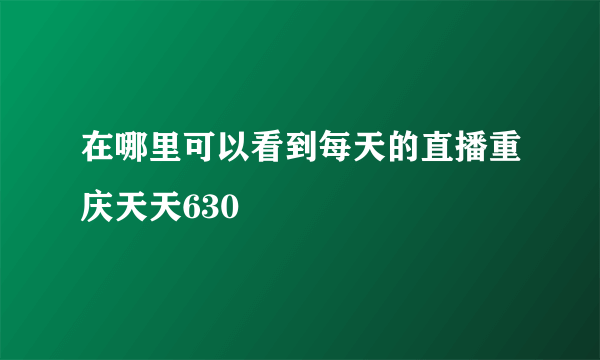 在哪里可以看到每天的直播重庆天天630